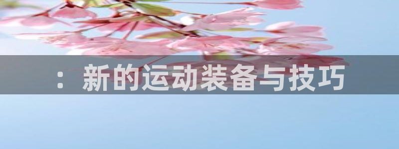 678体育官网下载招商电话是多少啊::新的运动装备与技巧